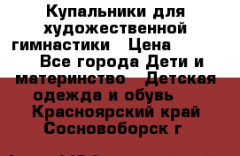 Купальники для художественной гимнастики › Цена ­ 4 000 - Все города Дети и материнство » Детская одежда и обувь   . Красноярский край,Сосновоборск г.